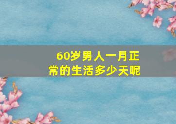 60岁男人一月正常的生活多少天呢