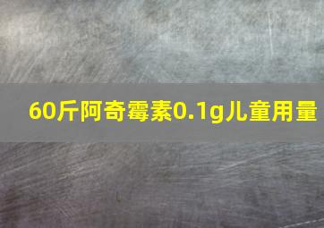 60斤阿奇霉素0.1g儿童用量