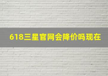 618三星官网会降价吗现在