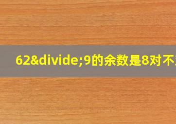 62÷9的余数是8对不对