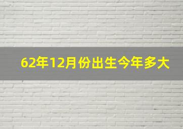 62年12月份出生今年多大