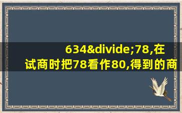 634÷78,在试商时把78看作80,得到的商容易