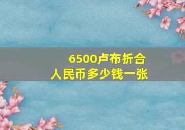 6500卢布折合人民币多少钱一张