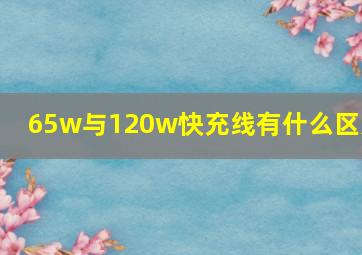 65w与120w快充线有什么区别