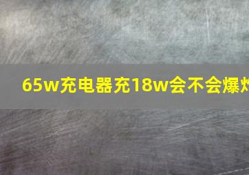 65w充电器充18w会不会爆炸