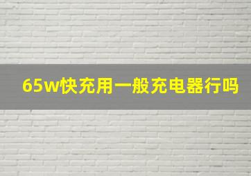 65w快充用一般充电器行吗