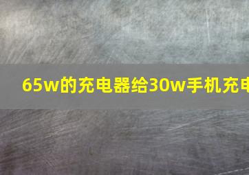 65w的充电器给30w手机充电