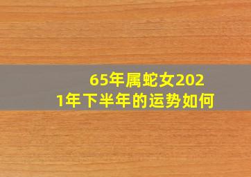 65年属蛇女2021年下半年的运势如何