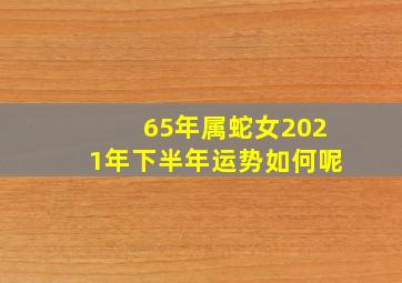 65年属蛇女2021年下半年运势如何呢