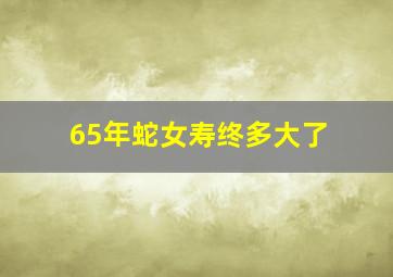 65年蛇女寿终多大了