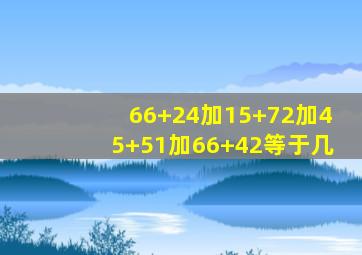 66+24加15+72加45+51加66+42等于几