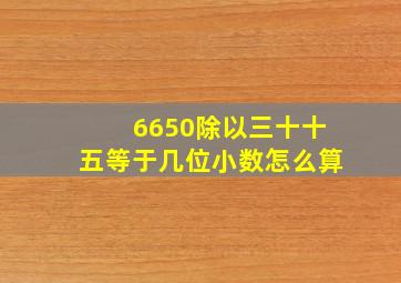 6650除以三十十五等于几位小数怎么算