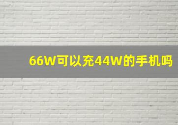 66W可以充44W的手机吗