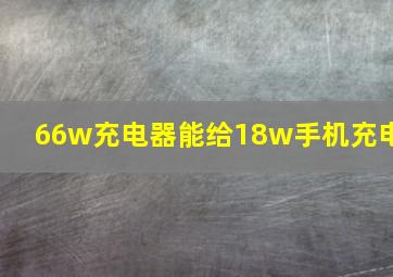 66w充电器能给18w手机充电