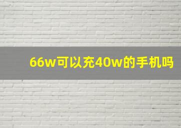 66w可以充40w的手机吗