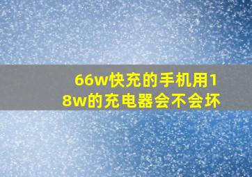 66w快充的手机用18w的充电器会不会坏