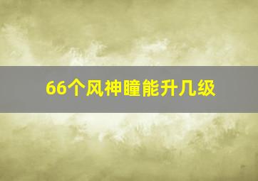 66个风神瞳能升几级