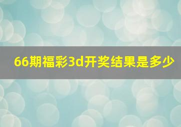 66期福彩3d开奖结果是多少