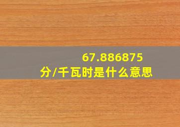 67.886875分/千瓦时是什么意思