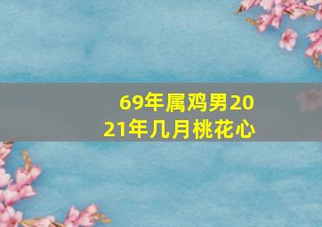 69年属鸡男2021年几月桃花心