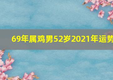 69年属鸡男52岁2021年运势