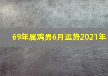 69年属鸡男6月运势2021年