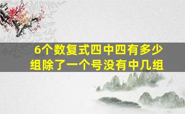 6个数复式四中四有多少组除了一个号没有中几组