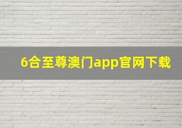 6合至尊澳门app官网下载