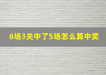 6场3关中了5场怎么算中奖