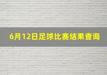 6月12日足球比赛结果查询