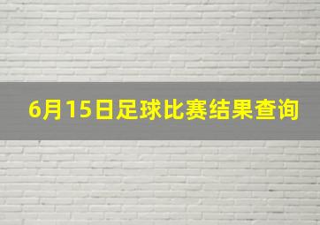 6月15日足球比赛结果查询