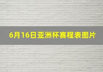 6月16日亚洲杯赛程表图片