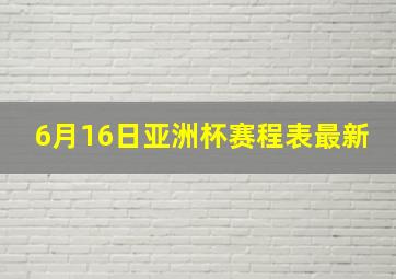 6月16日亚洲杯赛程表最新