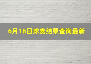 6月16日球赛结果查询最新