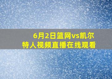 6月2日篮网vs凯尔特人视频直播在线观看