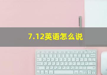 7.12英语怎么说