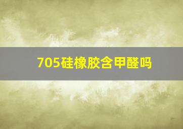 705硅橡胶含甲醛吗