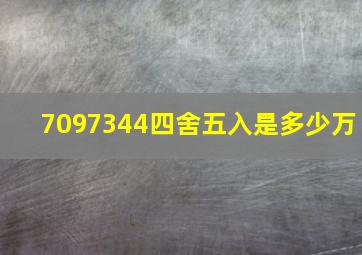 7097344四舍五入是多少万