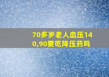 70多岁老人血压140,90要吃降压药吗