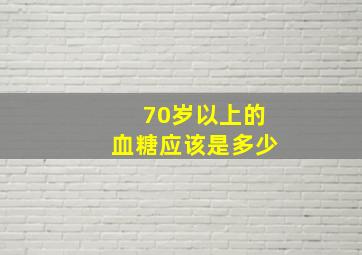 70岁以上的血糖应该是多少