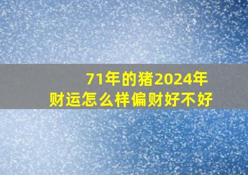 71年的猪2024年财运怎么样偏财好不好