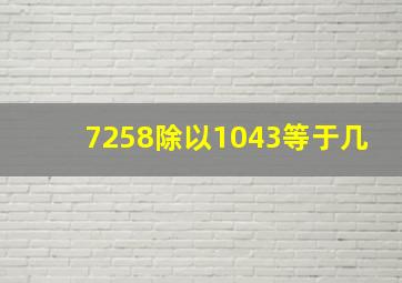 7258除以1043等于几