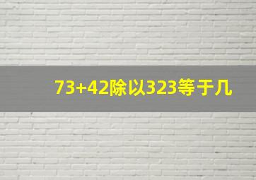 73+42除以323等于几