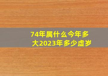 74年属什么今年多大2023年多少虚岁