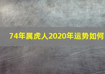 74年属虎人2020年运势如何