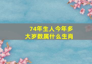 74年生人今年多大岁数属什么生肖