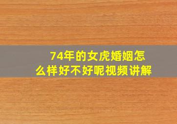 74年的女虎婚姻怎么样好不好呢视频讲解