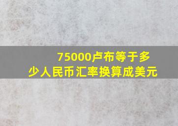 75000卢布等于多少人民币汇率换算成美元