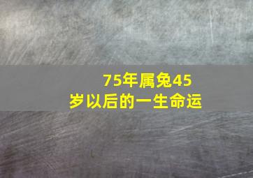 75年属兔45岁以后的一生命运