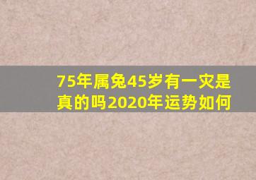 75年属兔45岁有一灾是真的吗2020年运势如何